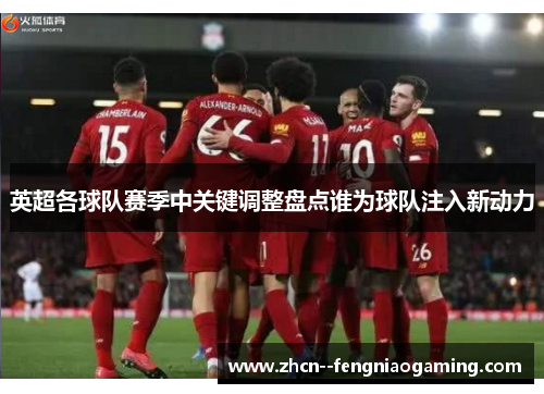 英超各球队赛季中关键调整盘点谁为球队注入新动力
