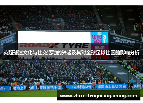 英超球迷文化与社交活动的兴起及其对全球足球社区的影响分析 英超球迷文化与社交活动的兴起及其对全球足球社区的影响分析