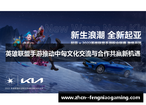 英雄联盟手游推动中匈文化交流与合作共赢新机遇 英雄联盟手游推动中匈文化交流与合作共赢新机遇