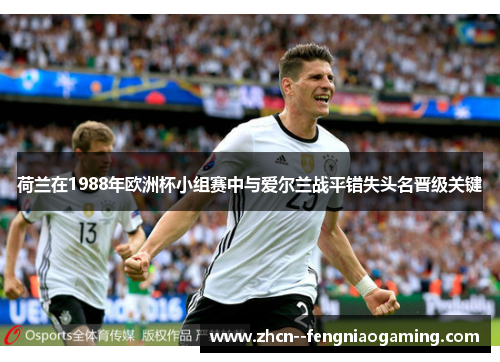 荷兰在1988年欧洲杯小组赛中与爱尔兰战平错失头名晋级关键