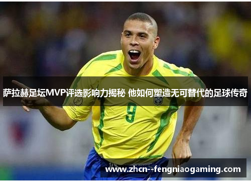 萨拉赫足坛MVP评选影响力揭秘 他如何塑造无可替代的足球传奇 萨拉赫足坛MVP评选影响力揭秘 他如何塑造无可替代的足球传奇