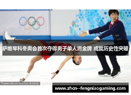 萨维琴科冬奥会首次夺得男子单人滑金牌 成就历史性突破 萨维琴科冬奥会首次夺得男子单人滑金牌 成就历史性突破