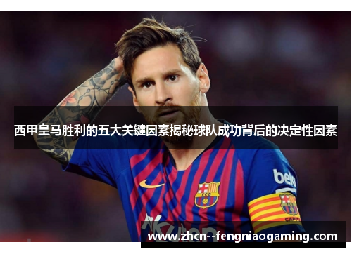 西甲皇马胜利的五大关键因素揭秘球队成功背后的决定性因素 西甲皇马胜利的五大关键因素揭秘球队成功背后的决定性因素