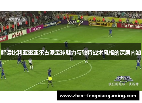 解读比利亚雷亚尔古派足球魅力与独特战术风格的深层内涵