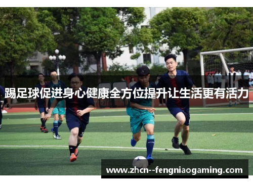 踢足球促进身心健康全方位提升让生活更有活力 踢足球促进身心健康全方位提升让生活更有活力
