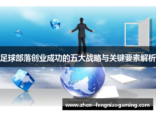 足球部落创业成功的五大战略与关键要素解析 足球部落创业成功的五大战略与关键要素解析