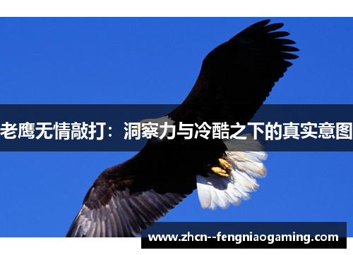 老鹰无情敲打：洞察力与冷酷之下的真实意图