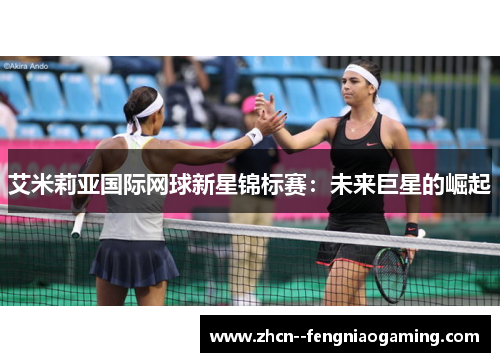 艾米莉亚国际网球新星锦标赛：未来巨星的崛起