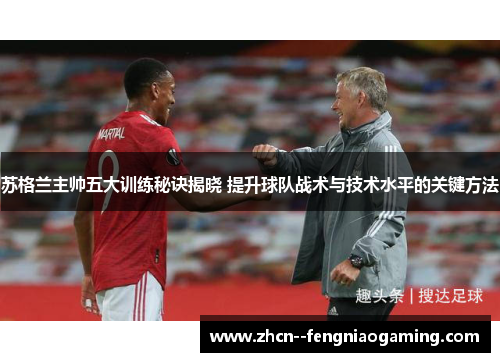 苏格兰主帅五大训练秘诀揭晓 提升球队战术与技术水平的关键方法