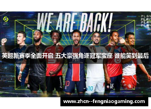 英超新赛季全面开启 五大豪强角逐冠军宝座 谁能笑到最后