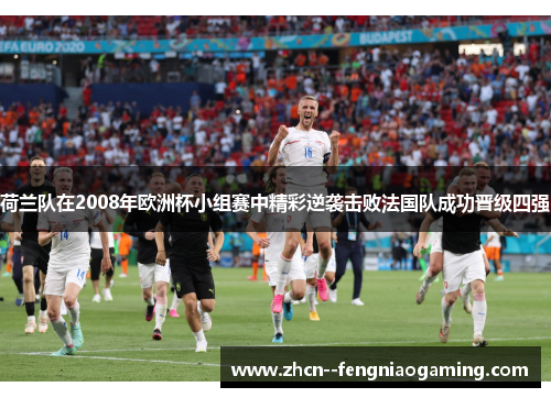 荷兰队在2008年欧洲杯小组赛中精彩逆袭击败法国队成功晋级四强 荷兰队在2008年欧洲杯小组赛中精彩逆袭击败法国队成功晋级四强