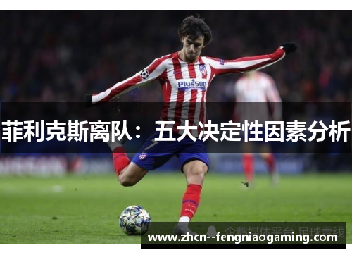 菲利克斯离队：五大决定性因素分析