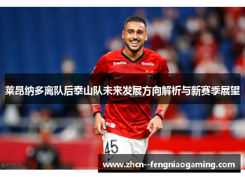 莱昂纳多离队后泰山队未来发展方向解析与新赛季展望 莱昂纳多离队后泰山队未来发展方向解析与新赛季展望