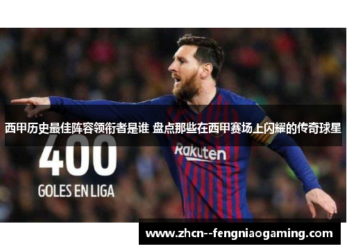 西甲历史最佳阵容领衔者是谁 盘点那些在西甲赛场上闪耀的传奇球星 西甲历史最佳阵容领衔者是谁 盘点那些在西甲赛场上闪耀的传奇球星