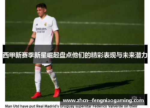西甲新赛季新星崛起盘点他们的精彩表现与未来潜力 西甲新赛季新星崛起盘点他们的精彩表现与未来潜力