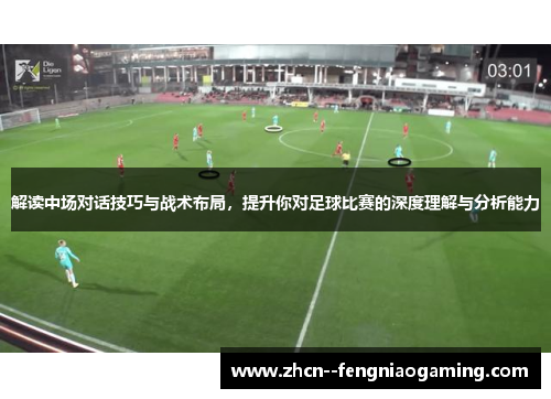 解读中场对话技巧与战术布局，提升你对足球比赛的深度理解与分析能力