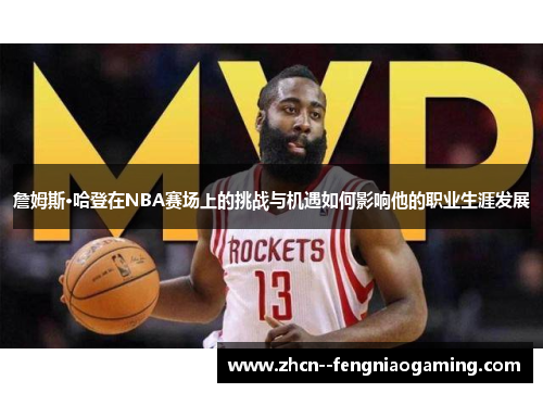 詹姆斯·哈登在NBA赛场上的挑战与机遇如何影响他的职业生涯发展
