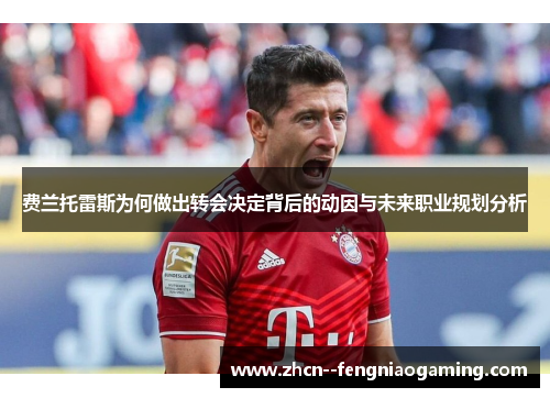 费兰托雷斯为何做出转会决定背后的动因与未来职业规划分析 费兰托雷斯为何做出转会决定背后的动因与未来职业规划分析