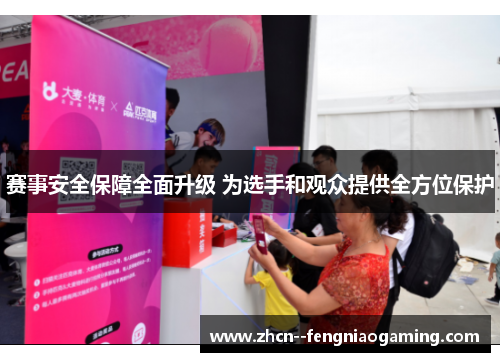 赛事安全保障全面升级 为选手和观众提供全方位保护 赛事安全保障全面升级 为选手和观众提供全方位保护