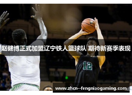 赵健博正式加盟辽宁铁人篮球队 期待新赛季表现