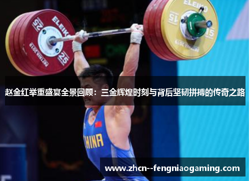 赵金红举重盛宴全景回顾:三金辉煌时刻与背后坚韧拼搏的传奇之路 赵金红举重盛宴全景回顾:三金辉煌时刻与背后坚韧拼搏的传奇之路