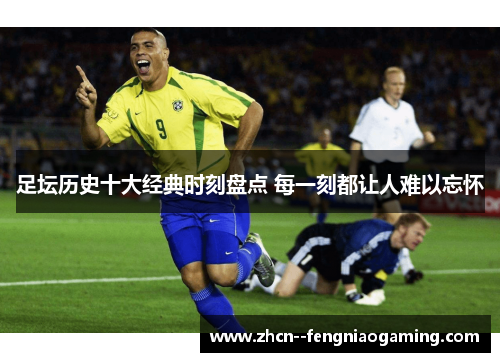 足坛历史十大经典时刻盘点 每一刻都让人难以忘怀 足坛历史十大经典时刻盘点 每一刻都让人难以忘怀