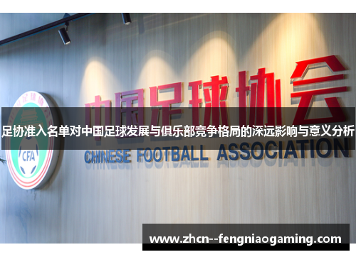 足协准入名单对中国足球发展与俱乐部竞争格局的深远影响与意义分析 足协准入名单对中国足球发展与俱乐部竞争格局的深远影响与意义分析