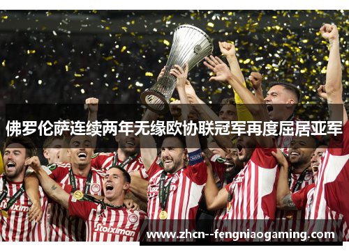 佛罗伦萨连续两年无缘欧协联冠军再度屈居亚军 佛罗伦萨连续两年无缘欧协联冠军再度屈居亚军