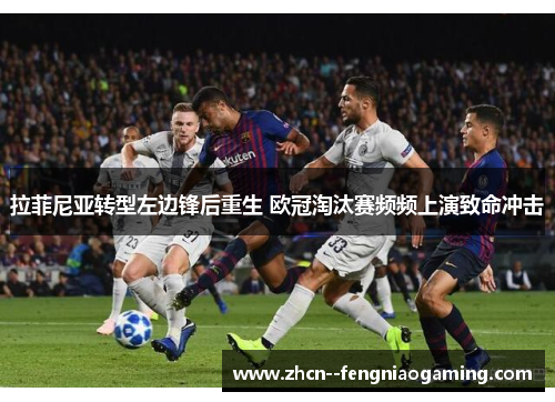 拉菲尼亚转型左边锋后重生 欧冠淘汰赛频频上演致命冲击