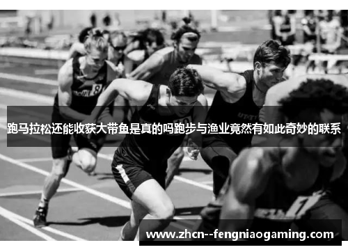 跑马拉松还能收获大带鱼是真的吗跑步与渔业竟然有如此奇妙的联系