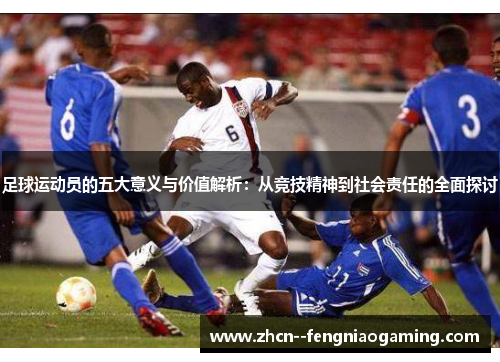 足球运动员的五大意义与价值解析:从竞技精神到社会责任的全面探讨 足球运动员的五大意义与价值解析:从竞技精神到社会责任的全面探讨