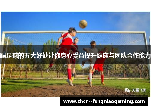踢足球的五大好处让你身心受益提升健康与团队合作能力