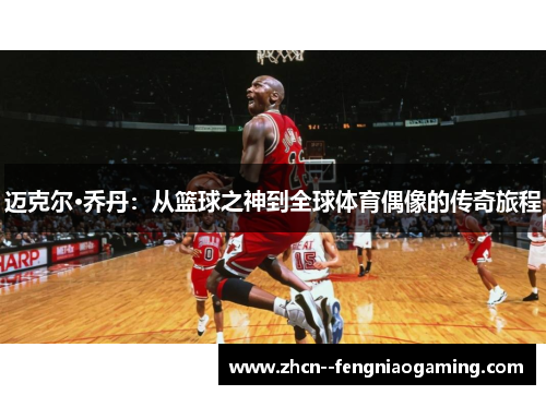 迈克尔·乔丹：从篮球之神到全球体育偶像的传奇旅程