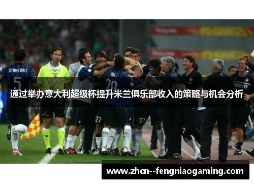通过举办意大利超级杯提升米兰俱乐部收入的策略与机会分析