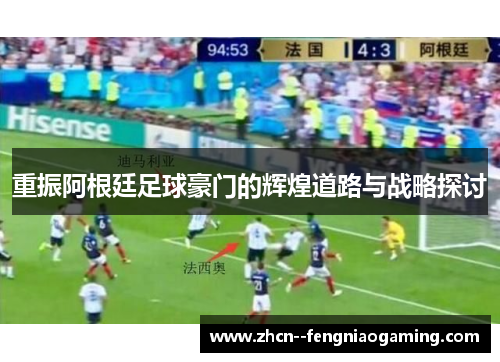 重振阿根廷足球豪门的辉煌道路与战略探讨