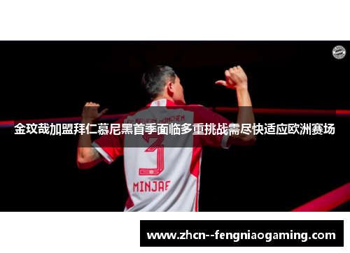 金玟哉加盟拜仁慕尼黑首季面临多重挑战需尽快适应欧洲赛场