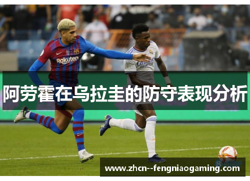阿劳霍在乌拉圭的防守表现分析