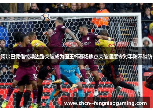 阿尔巴凭借惊艳边路突破成为国王杯赛场焦点突破速度令对手防不胜防