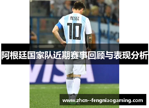 阿根廷国家队近期赛事回顾与表现分析
