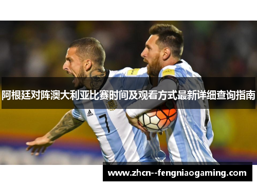 阿根廷对阵澳大利亚比赛时间及观看方式最新详细查询指南