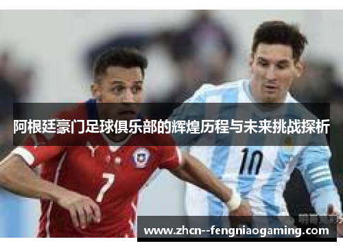 阿根廷豪门足球俱乐部的辉煌历程与未来挑战探析