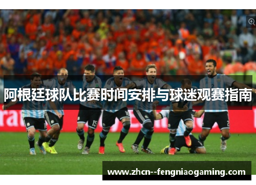 阿根廷球队比赛时间安排与球迷观赛指南