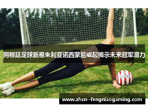阿根廷足球新星朱利亚诺西蒙尼崛起揭示未来冠军潜力