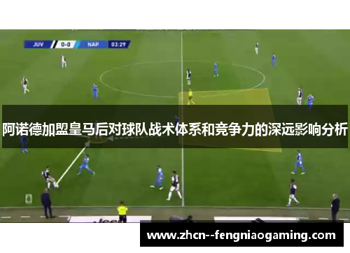 阿诺德加盟皇马后对球队战术体系和竞争力的深远影响分析