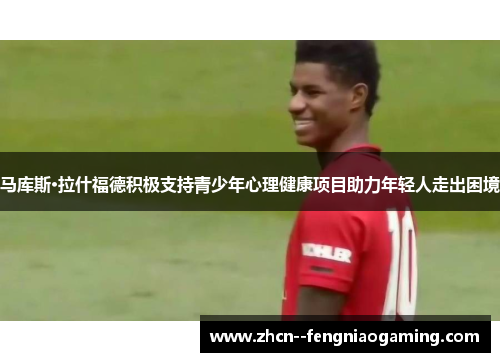马库斯·拉什福德积极支持青少年心理健康项目助力年轻人走出困境