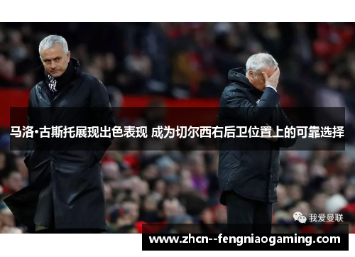 马洛·古斯托展现出色表现 成为切尔西右后卫位置上的可靠选择 马洛·古斯托展现出色表现 成为切尔西右后卫位置上的可靠选择