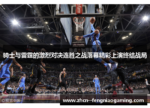 骑士与雷霆的激烈对决连胜之战落幕精彩上演终结战局 骑士与雷霆的激烈对决连胜之战落幕精彩上演终结战局