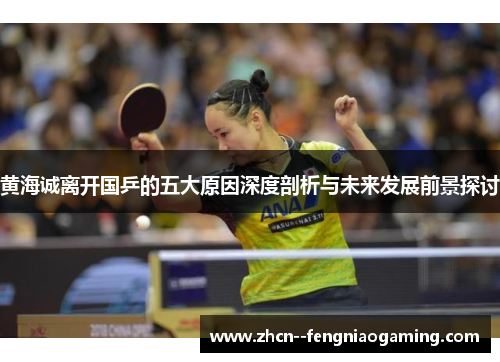 黄海诚离开国乒的五大原因深度剖析与未来发展前景探讨 黄海诚离开国乒的五大原因深度剖析与未来发展前景探讨