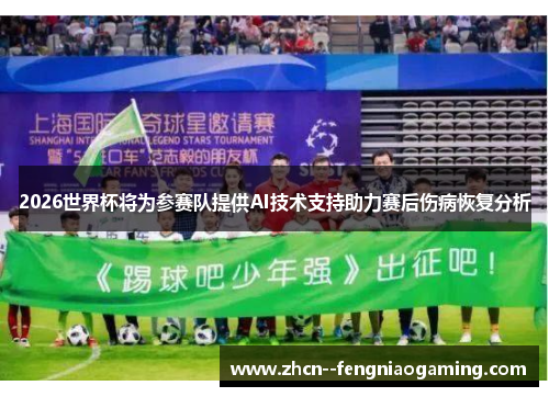 2026世界杯将为参赛队提供AI技术支持助力赛后伤病恢复分析 2026世界杯将为参赛队提供AI技术支持助力赛后伤病恢复分析
