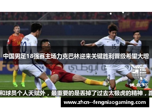 中国男足18强赛主场力克巴林迎来关键胜利晋级希望大增 中国男足18强赛主场力克巴林迎来关键胜利晋级希望大增